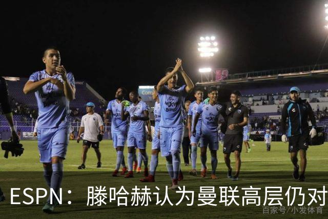 ESPN：滕哈赫认为曼联高层仍对他有信心